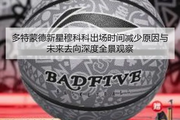 多特蒙德新星穆科科出场时间减少原因与未来去向深度全景观察