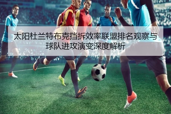太阳杜兰特布克挡拆效率联盟排名观察与球队进攻演变深度解析